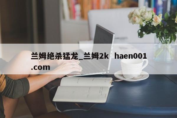 兰姆绝杀猛龙_兰姆2k haen001.com