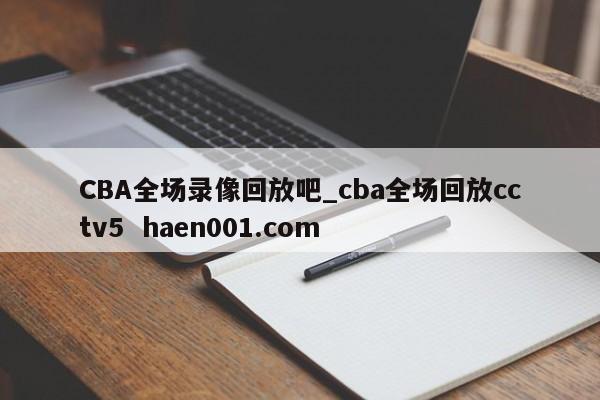 CBA全场录像回放吧_cba全场回放cctv5 haen001.com