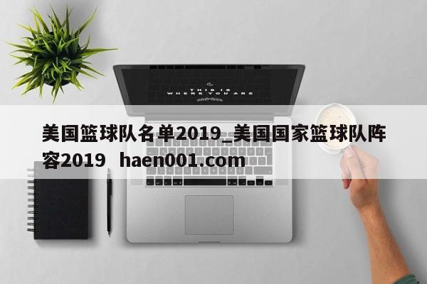 美国篮球队名单2019_美国国家篮球队阵容2019 haen001.com