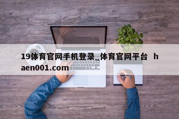 19体育官网手机登录_体育官网平台 haen001.com