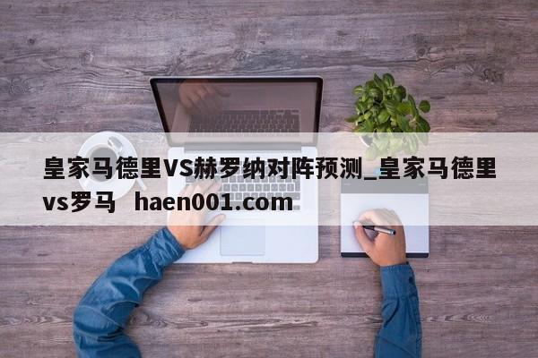 皇家马德里VS赫罗纳对阵预测_皇家马德里vs罗马 haen001.com