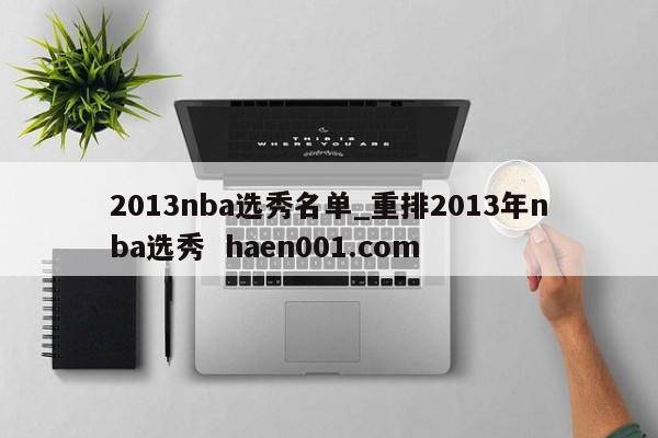 2013nba选秀名单_重排2013年nba选秀  haen001.com