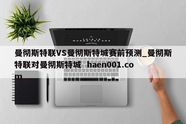 曼彻斯特联VS曼彻斯特城赛前预测_曼彻斯特联对曼彻斯特城 haen001.com