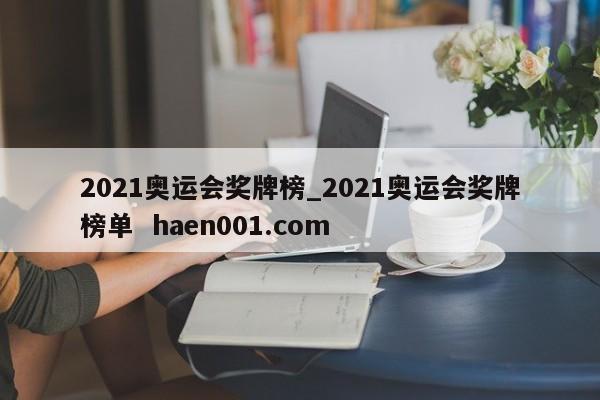 2021奥运会奖牌榜_2021奥运会奖牌榜单 haen001.com