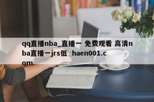 qq直播nba_直播一 免费观看 高清nba直播一jrs低  haen001.com