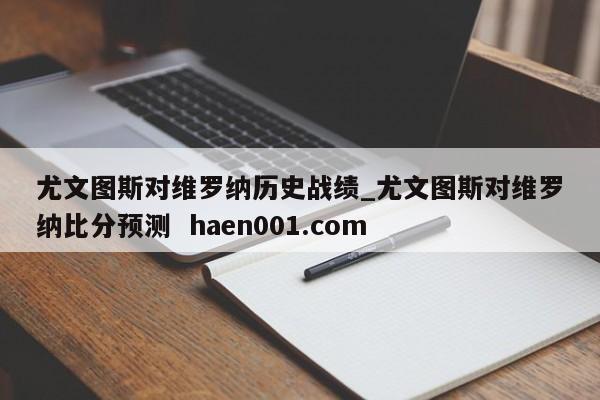 尤文图斯对维罗纳历史战绩_尤文图斯对维罗纳比分预测  haen001.com