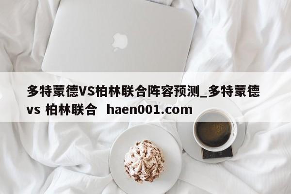多特蒙德VS柏林联合阵容预测_多特蒙德 vs 柏林联合 haen001.com