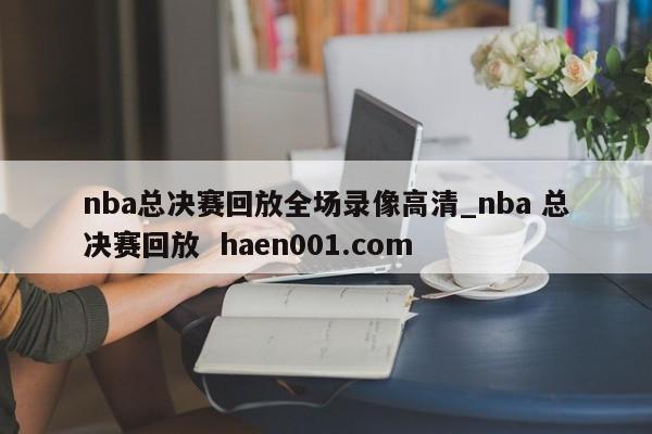 nba总决赛回放全场录像高清_nba 总决赛回放 haen001.com