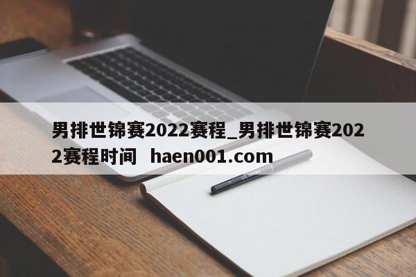 男排世锦赛2022赛程_男排世锦赛2022赛程时间 haen001.com
