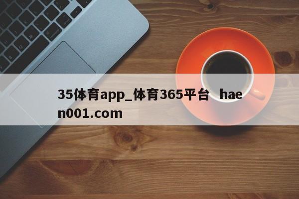 35体育app_体育365平台 haen001.com