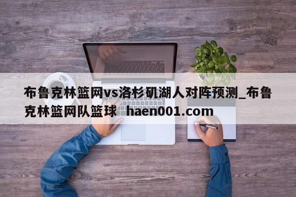布鲁克林篮网vs洛杉矶湖人对阵预测_布鲁克林篮网队篮球 haen001.com