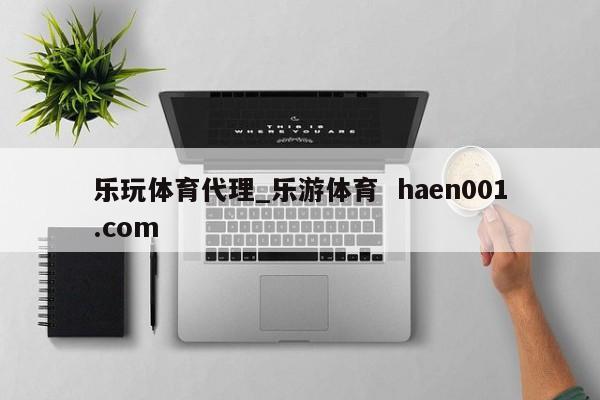 乐玩体育代理_乐游体育 haen001.com