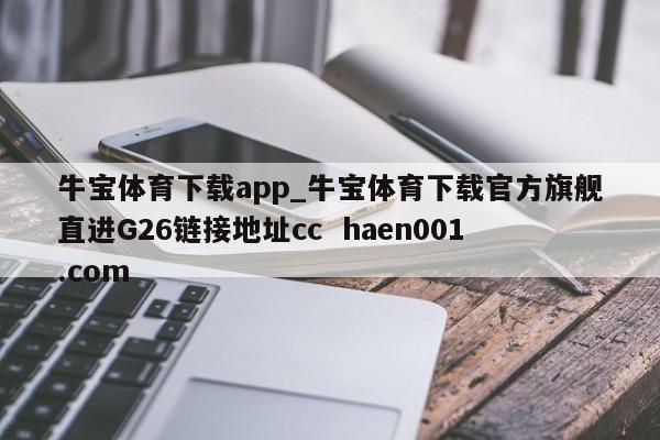 牛宝体育下载app_牛宝体育下载官方旗舰直进G26链接地址cc haen001.com