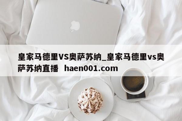 皇家马德里VS奥萨苏纳_皇家马德里vs奥萨苏纳直播 haen001.com