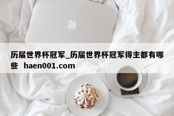 历届世界杯冠军_历届世界杯冠军得主都有哪些 haen001.com