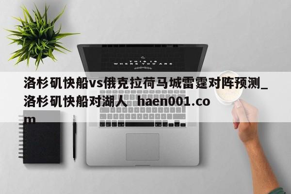 洛杉矶快船vs俄克拉荷马城雷霆对阵预测_洛杉矶快船对湖人 haen001.com