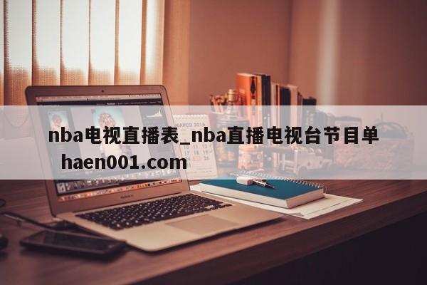 nba电视直播表_nba直播电视台节目单 haen001.com