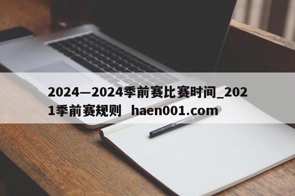 2024―2024季前赛比赛时间_2021季前赛规则 haen001.com