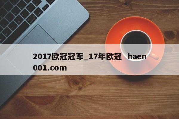 2017欧冠冠军_17年欧冠  haen001.com