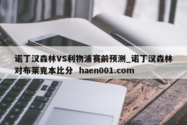 诺丁汉森林VS利物浦赛前预测_诺丁汉森林对布莱克本比分 haen001.com