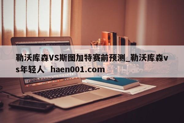 勒沃库森VS斯图加特赛前预测_勒沃库森vs年轻人 haen001.com