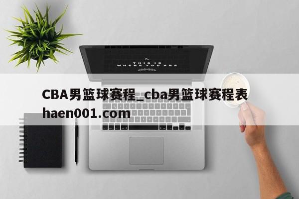 CBA男篮球赛程_cba男篮球赛程表 haen001.com