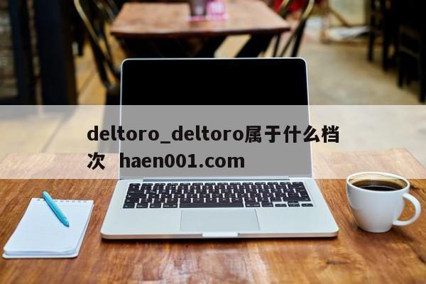 deltoro_deltoro属于什么档次 haen001.com