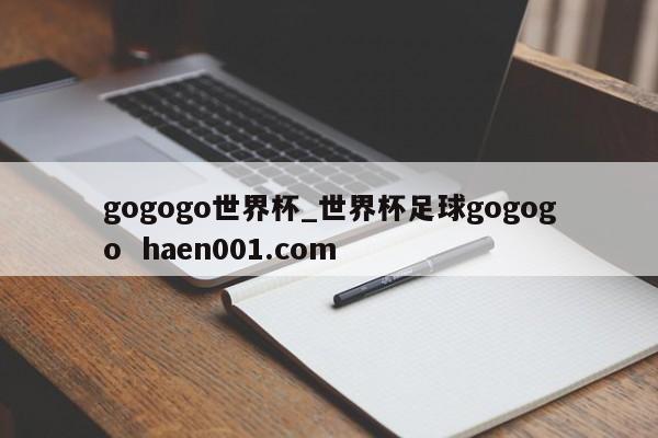 gogogo世界杯_世界杯足球gogogo haen001.com