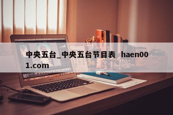 中央五台_中央五台节目表 haen001.com