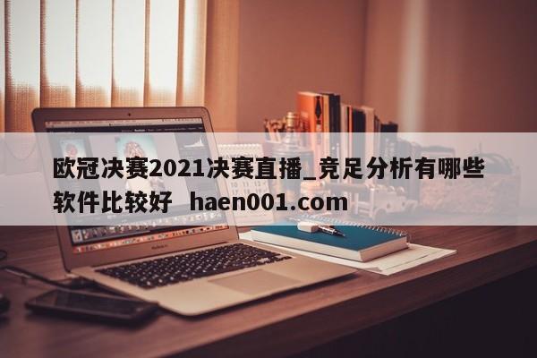 欧冠决赛2021决赛直播_竞足分析有哪些软件比较好 haen001.com