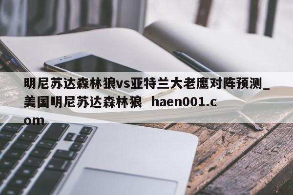 明尼苏达森林狼vs亚特兰大老鹰对阵预测_美国明尼苏达森林狼 haen001.com