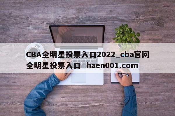 CBA全明星投票入口2022_cba官网全明星投票入口  haen001.com