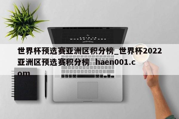 世界杯预选赛亚洲区积分榜_世界杯2022亚洲区预选赛积分榜 haen001.com