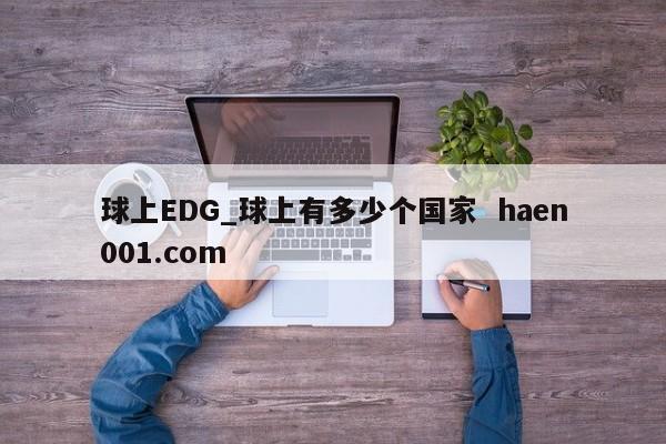 球上EDG_球上有多少个国家  haen001.com