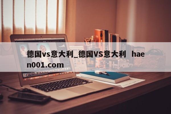 德国vs意大利_德国VS意大利 haen001.com
