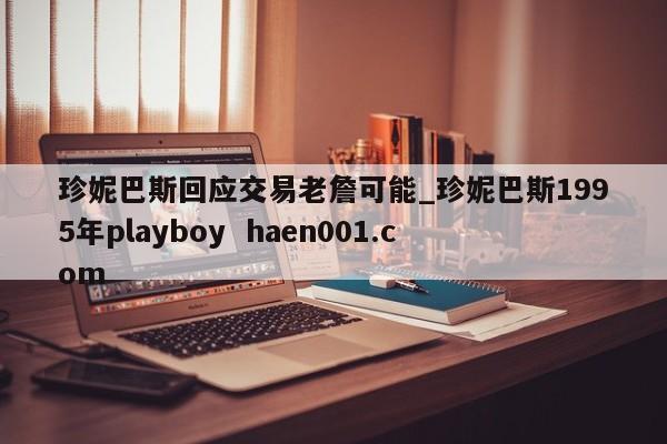 珍妮巴斯回应交易老詹可能_珍妮巴斯1995年playboy haen001.com