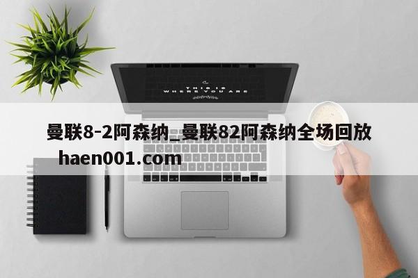 曼联8-2阿森纳_曼联82阿森纳全场回放 haen001.com