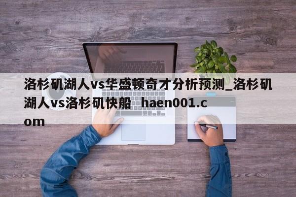 洛杉矶湖人vs华盛顿奇才分析预测_洛杉矶湖人vs洛杉矶快船 haen001.com