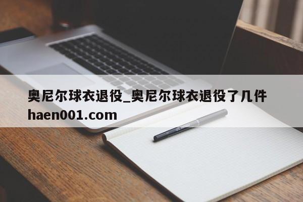 奥尼尔球衣退役_奥尼尔球衣退役了几件 haen001.com
