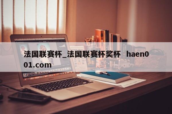 法国联赛杯_法国联赛杯奖杯 haen001.com