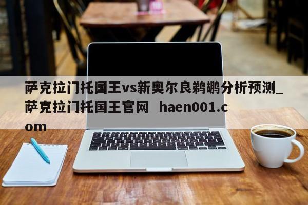 萨克拉门托国王vs新奥尔良鹈鹕分析预测_萨克拉门托国王官网 haen001.com