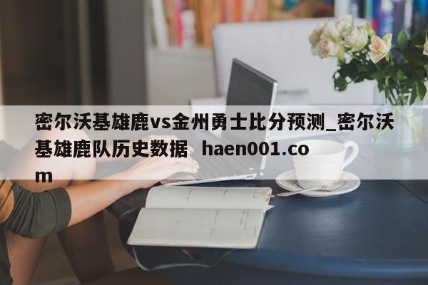 密尔沃基雄鹿vs金州勇士比分预测_密尔沃基雄鹿队历史数据 haen001.com