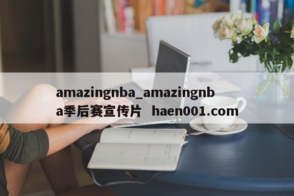 amazingnba_amazingnba季后赛宣传片 haen001.com