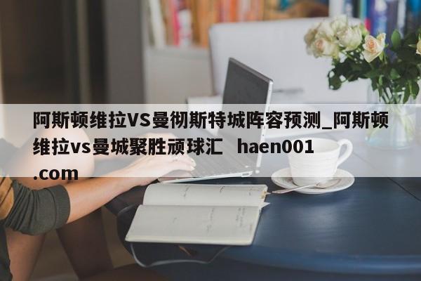 阿斯顿维拉VS曼彻斯特城阵容预测_阿斯顿维拉vs曼城聚胜顽球汇 haen001.com