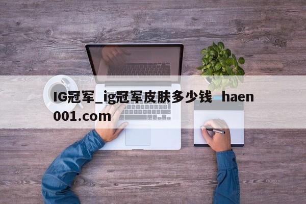 IG冠军_ig冠军皮肤多少钱  haen001.com