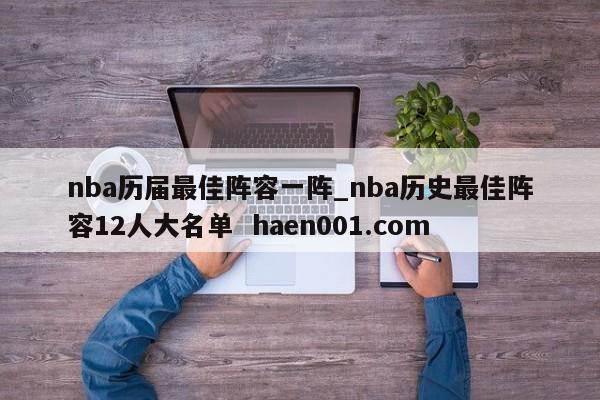 nba历届最佳阵容一阵_nba历史最佳阵容12人大名单 haen001.com