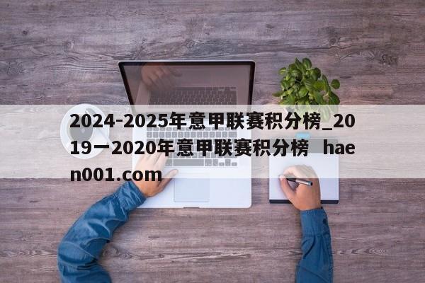 2024-2025年意甲联赛积分榜_2019一2020年意甲联赛积分榜 haen001.com