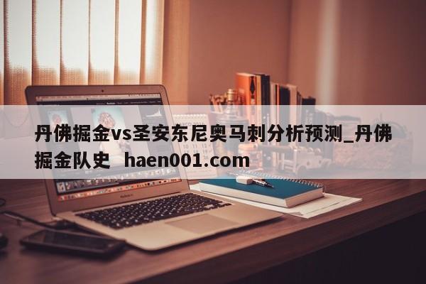 丹佛掘金vs圣安东尼奥马刺分析预测_丹佛掘金队史 haen001.com