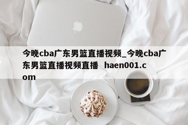 今晚cba广东男篮直播视频_今晚cba广东男篮直播视频直播 haen001.com