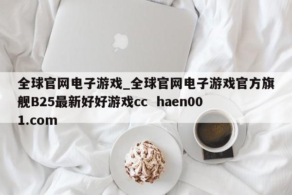 全球官网电子游戏_全球官网电子游戏官方旗舰B25最新好好游戏cc  haen001.com